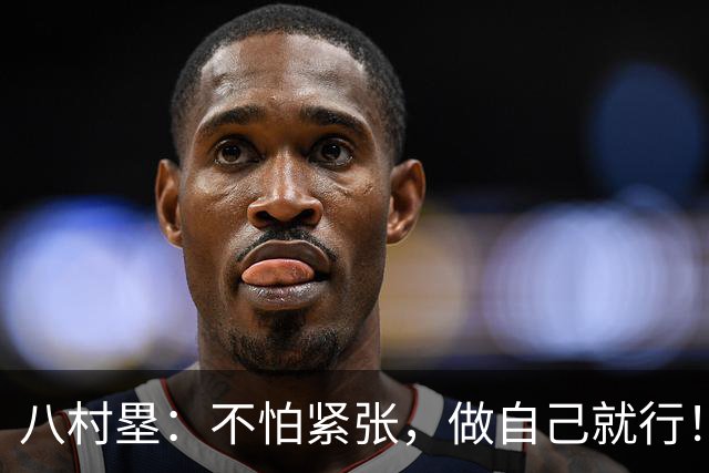 八村塁：不怕紧张，做自己就行！