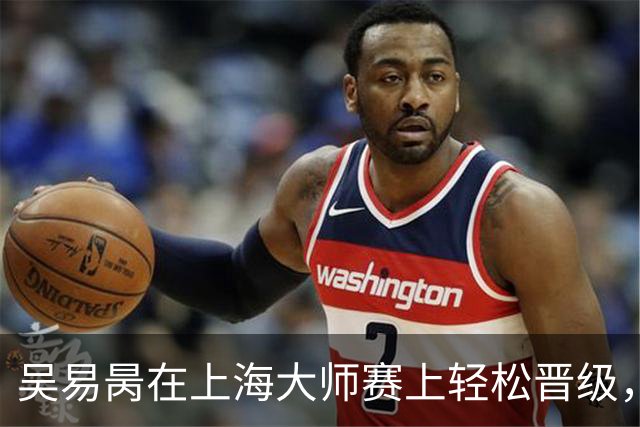 吴易昺在上海大师赛上轻松晋级，像吃糖一样顺利！
