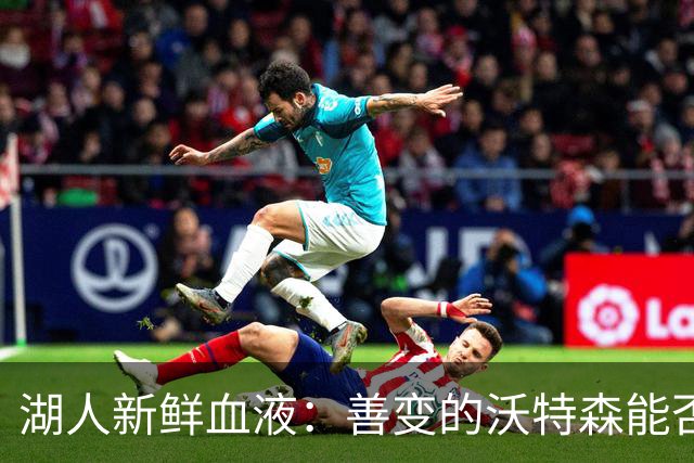湖人新鲜血液：善变的沃特森能否续写奇迹？
